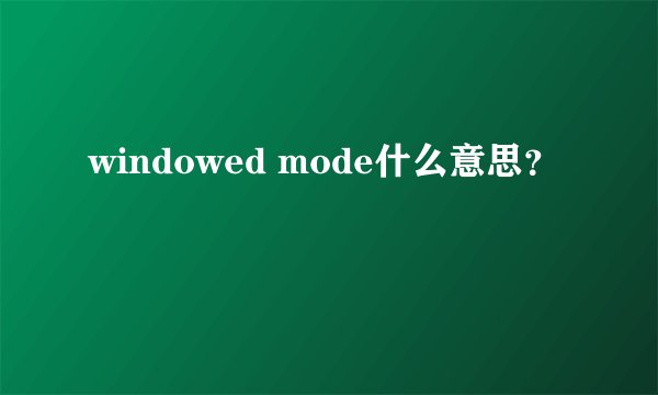 windowed mode什么意思？