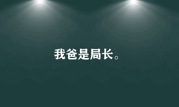 我爸是局长。