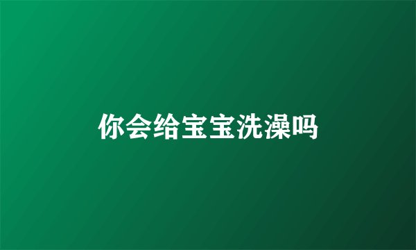 你会给宝宝洗澡吗