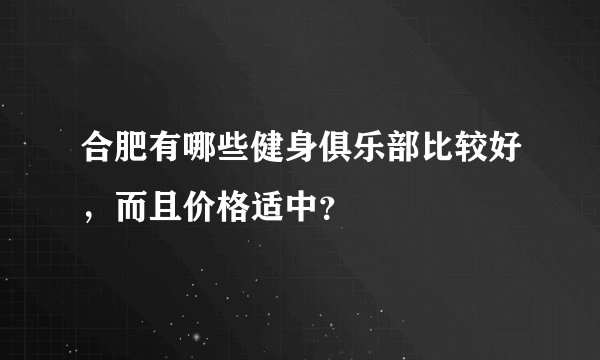 合肥有哪些健身俱乐部比较好，而且价格适中？