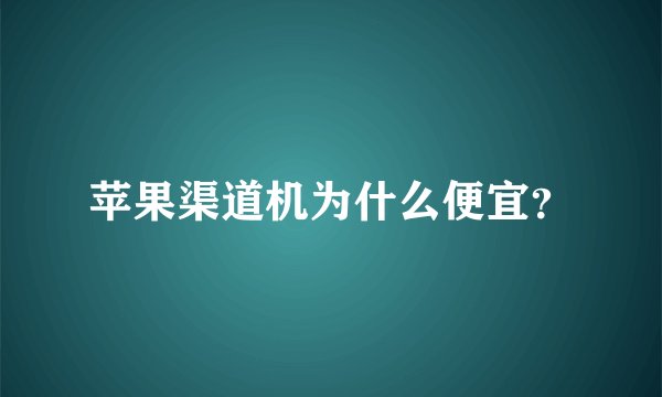 苹果渠道机为什么便宜？