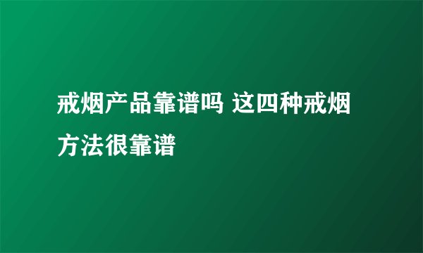 戒烟产品靠谱吗 这四种戒烟方法很靠谱