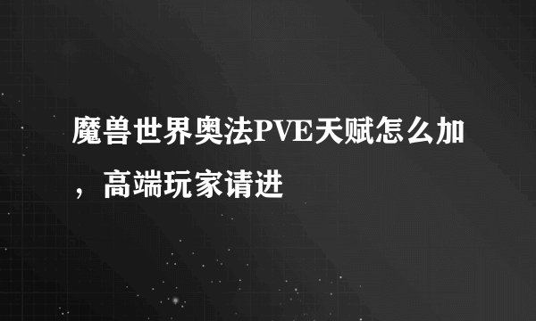 魔兽世界奥法PVE天赋怎么加，高端玩家请进