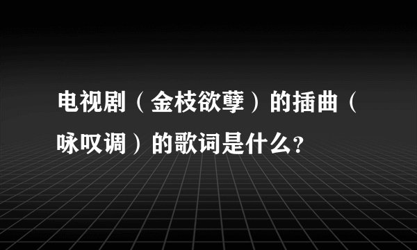 电视剧（金枝欲孽）的插曲（咏叹调）的歌词是什么？