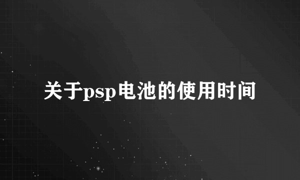 关于psp电池的使用时间