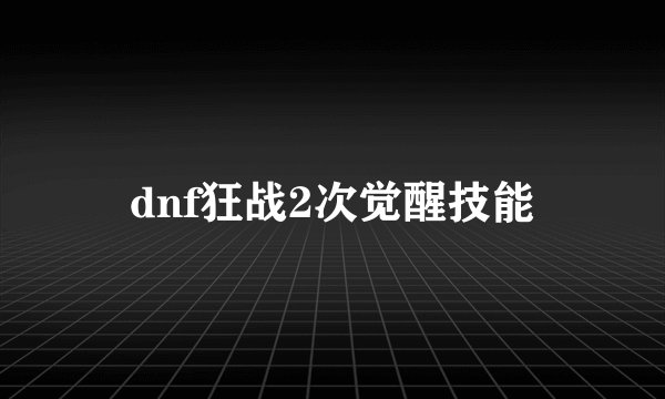dnf狂战2次觉醒技能