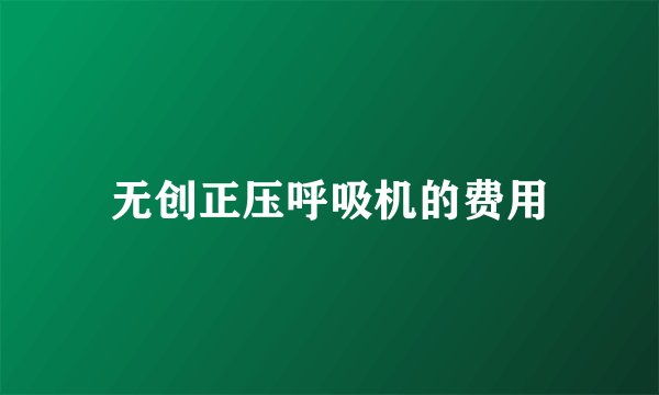 无创正压呼吸机的费用