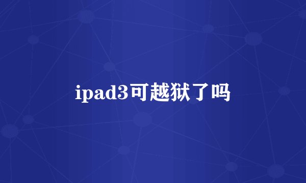 ipad3可越狱了吗