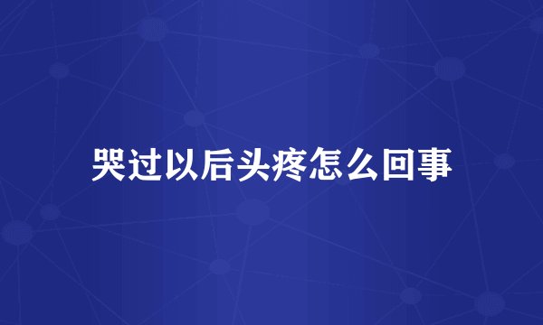 哭过以后头疼怎么回事