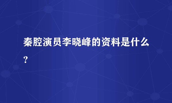 秦腔演员李晓峰的资料是什么？