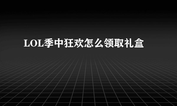 LOL季中狂欢怎么领取礼盒