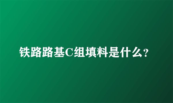 铁路路基C组填料是什么？