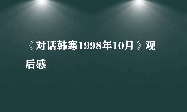 《对话韩寒1998年10月》观后感