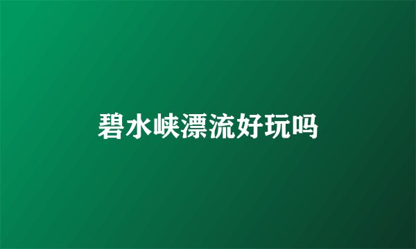 碧水峡漂流好玩吗