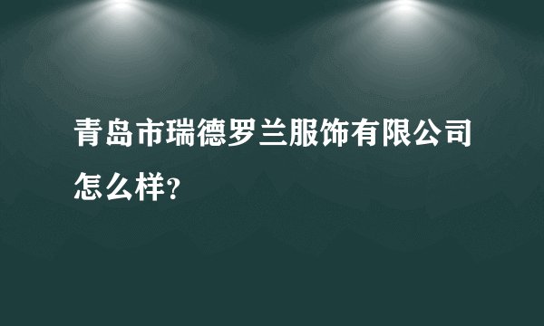 青岛市瑞德罗兰服饰有限公司怎么样？