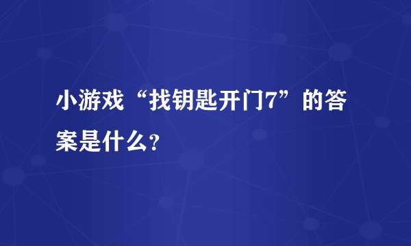 小游戏“找钥匙开门7”的答案是什么？