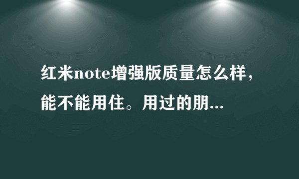 红米note增强版质量怎么样，能不能用住。用过的朋友给讲一下