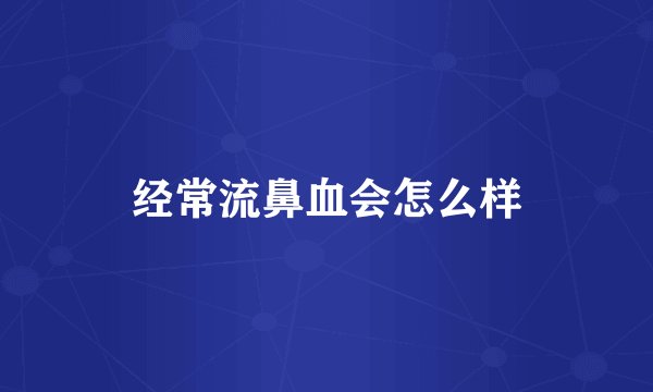 经常流鼻血会怎么样
