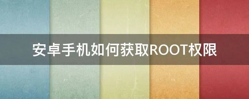 安卓手机如何获取ROOT权限