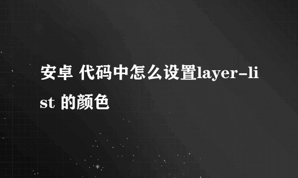 安卓 代码中怎么设置layer-list 的颜色