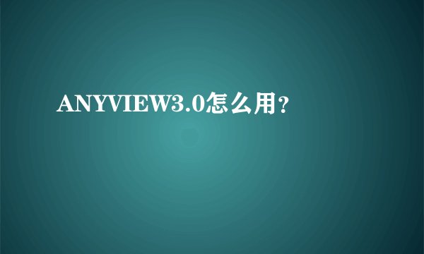 ANYVIEW3.0怎么用？