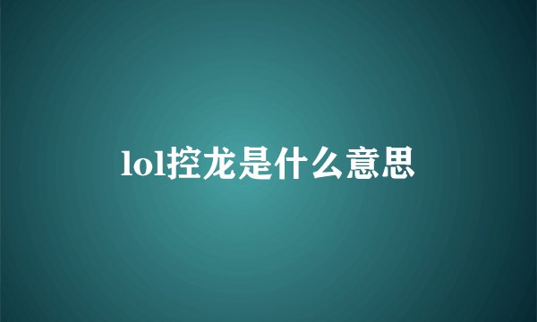 lol控龙是什么意思