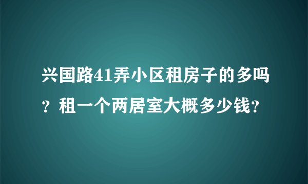兴国路41弄小区租房子的多吗？租一个两居室大概多少钱？
