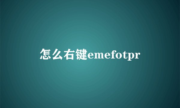 怎么右键emefotpr