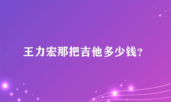 王力宏那把吉他多少钱？