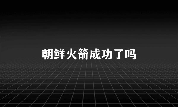 朝鲜火箭成功了吗