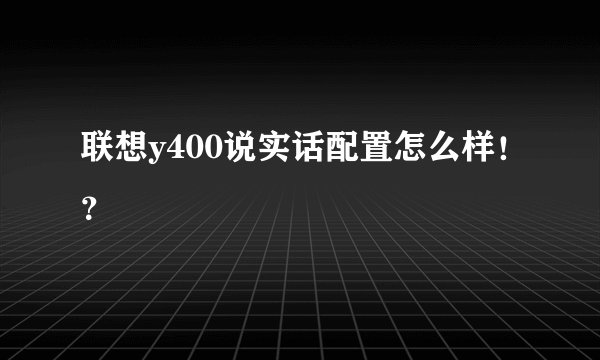 联想y400说实话配置怎么样！？