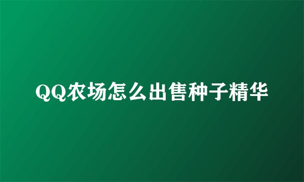 QQ农场怎么出售种子精华