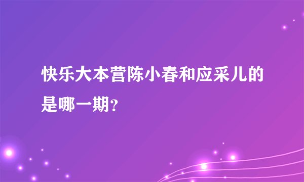 快乐大本营陈小春和应采儿的是哪一期？