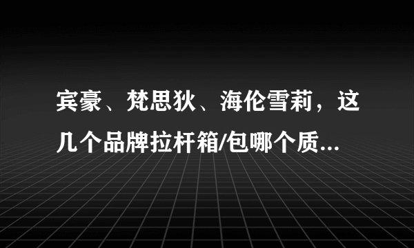 宾豪、梵思狄、海伦雪莉，这几个品牌拉杆箱/包哪个质量好些？拉杆包和拉杆箱怎么选择？用来短期学习和旅行