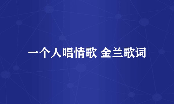一个人唱情歌 金兰歌词
