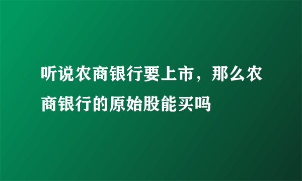 听说农商银行要上市，那么农商银行的原始股能买吗