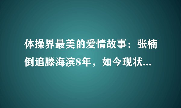 体操界最美的爱情故事：张楠倒追滕海滨8年，如今现状如何呢？