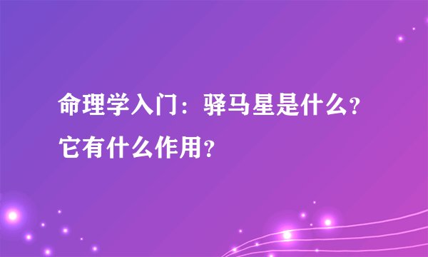命理学入门：驿马星是什么？它有什么作用？