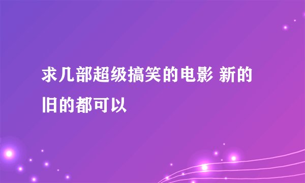 求几部超级搞笑的电影 新的旧的都可以