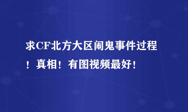 求CF北方大区闹鬼事件过程！真相！有图视频最好！