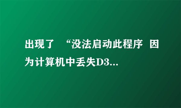 出现了  “没法启动此程序  因为计算机中丢失D3DX9-24.DLL”  急求解决方法