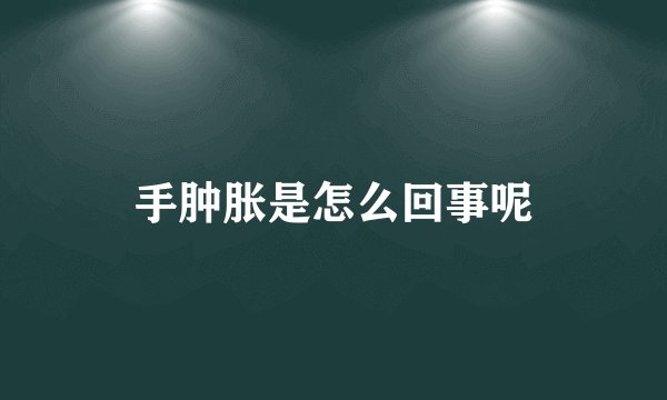 手肿胀是怎么回事呢