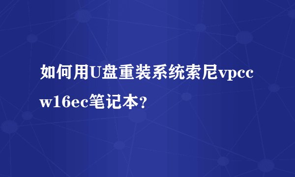 如何用U盘重装系统索尼vpccw16ec笔记本？
