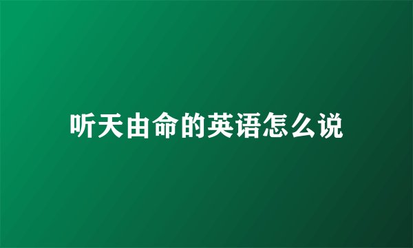 听天由命的英语怎么说