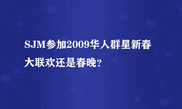 SJM参加2009华人群星新春大联欢还是春晚？