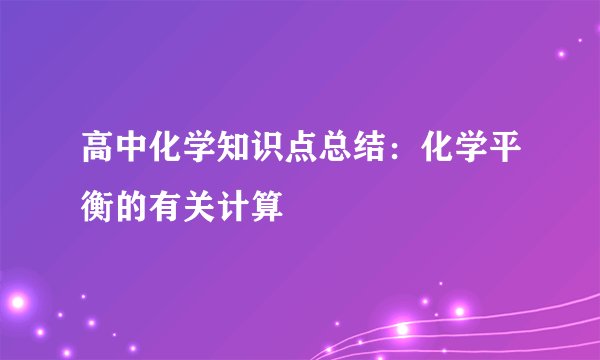 高中化学知识点总结：化学平衡的有关计算