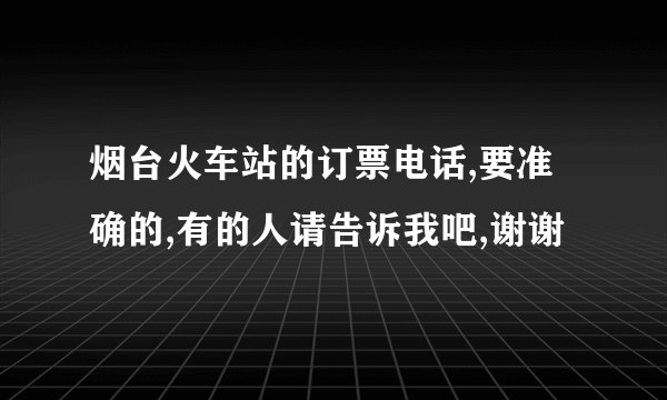 烟台火车站的订票电话,要准确的,有的人请告诉我吧,谢谢