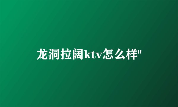 龙洞拉阔ktv怎么样