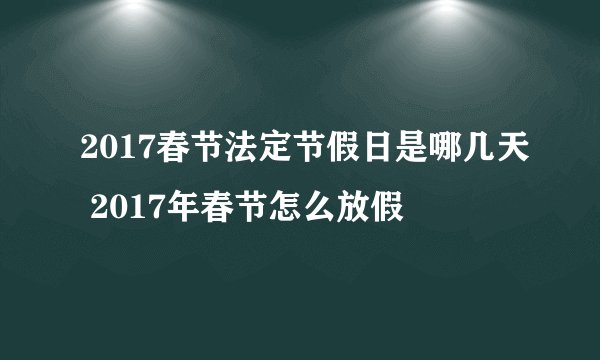 2017春节法定节假日是哪几天 2017年春节怎么放假