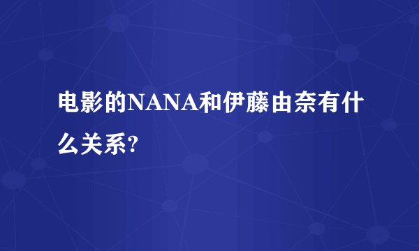 电影的NANA和伊藤由奈有什么关系?